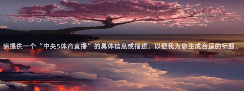 请提供一个“中央5体育直播”的具体信息或描述，以便我为您生成合适的标题。